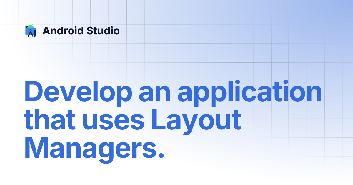 Develop an application that uses Layout Managers. | Android Studio